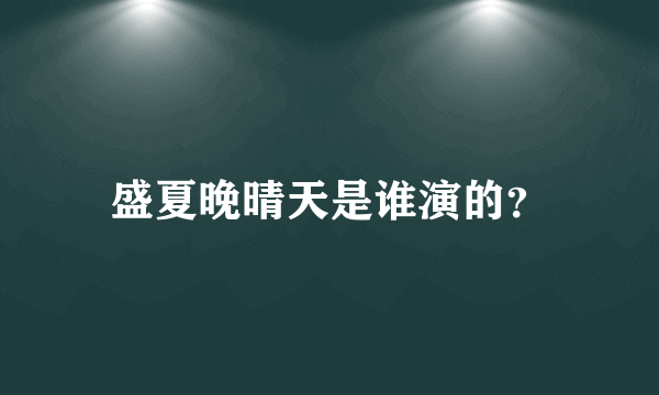 盛夏晚晴天是谁演的？