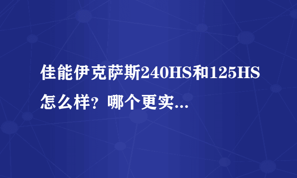 佳能伊克萨斯240HS和125HS怎么样？哪个更实用一些？哪个好？