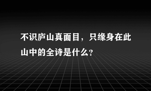 不识庐山真面目，只缘身在此山中的全诗是什么？