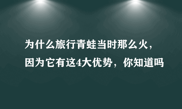 为什么旅行青蛙当时那么火，因为它有这4大优势，你知道吗