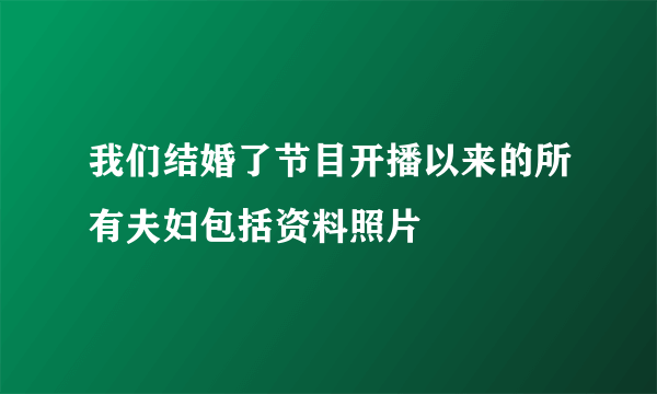 我们结婚了节目开播以来的所有夫妇包括资料照片