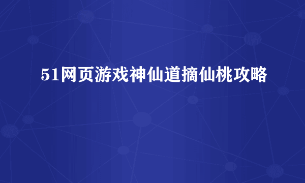 51网页游戏神仙道摘仙桃攻略