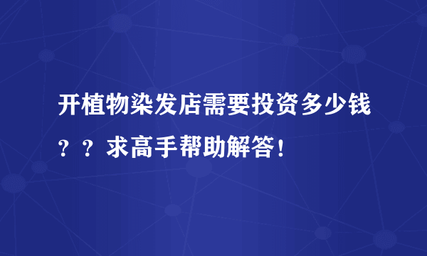 开植物染发店需要投资多少钱？？求高手帮助解答！