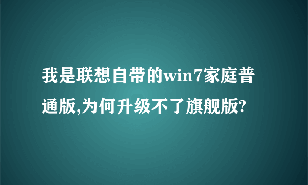 我是联想自带的win7家庭普通版,为何升级不了旗舰版?