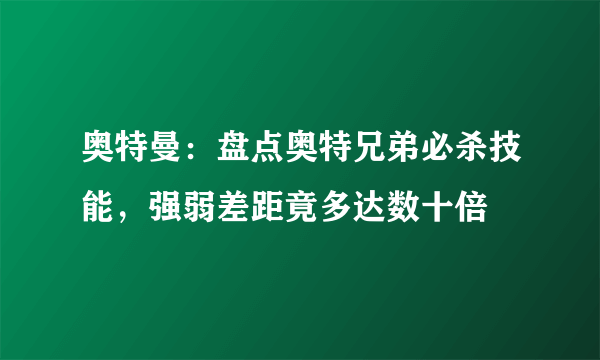 奥特曼：盘点奥特兄弟必杀技能，强弱差距竟多达数十倍