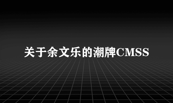 关于余文乐的潮牌CMSS