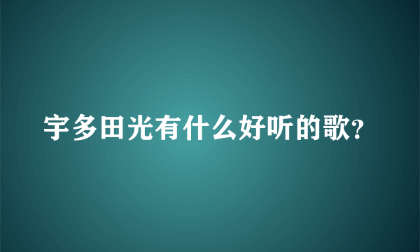 宇多田光有什么好听的歌？