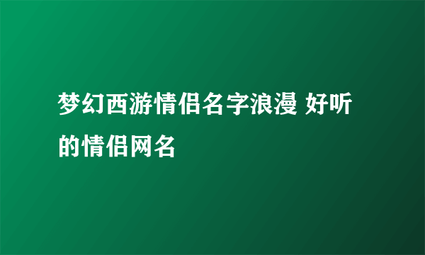 梦幻西游情侣名字浪漫 好听的情侣网名