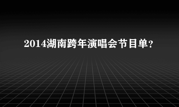 2014湖南跨年演唱会节目单？