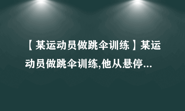 【某运动员做跳伞训练】某运动员做跳伞训练,他从悬停在空中的直升飞机上由静止跳下,跳离...