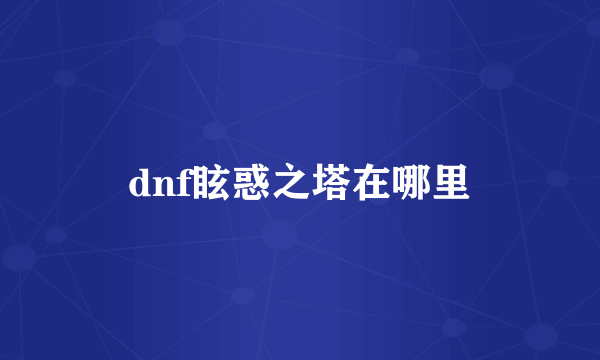 dnf眩惑之塔在哪里