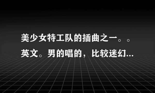 美少女特工队的插曲之一。。英文。男的唱的，比较迷幻。。。求歌名