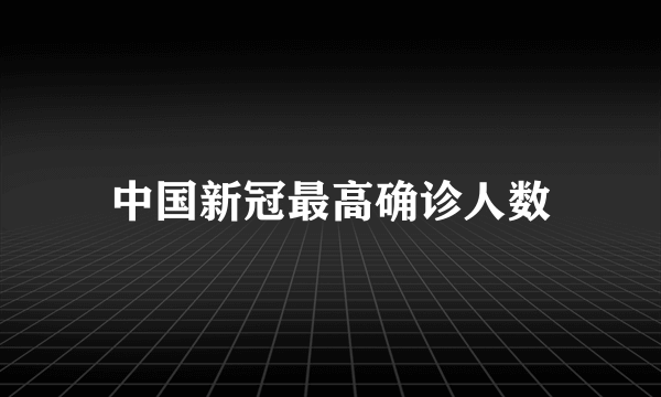 中国新冠最高确诊人数