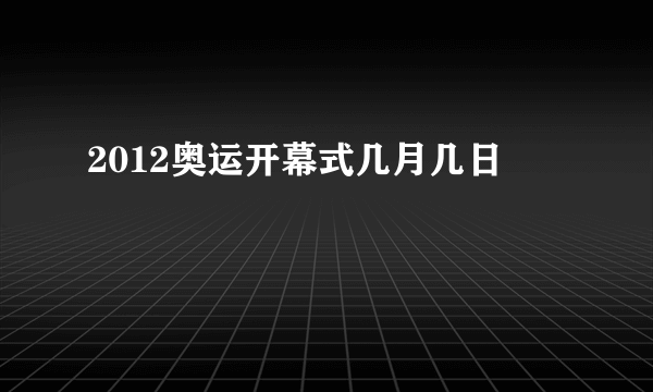 2012奥运开幕式几月几日