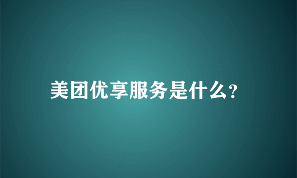 美团优享服务是什么？