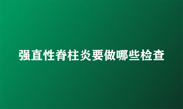 强直性脊柱炎要做哪些检查