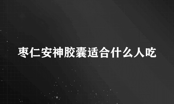 枣仁安神胶囊适合什么人吃