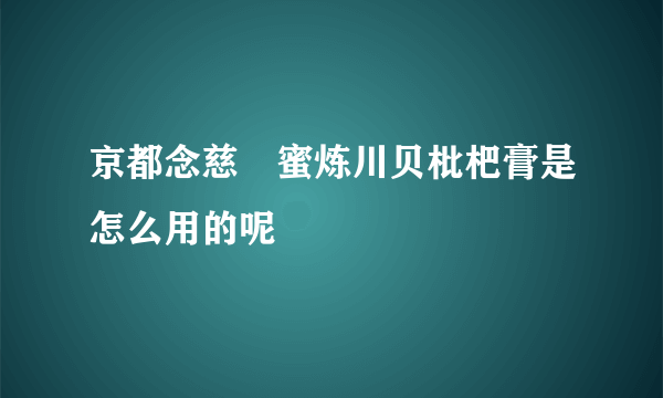 京都念慈菴蜜炼川贝枇杷膏是怎么用的呢