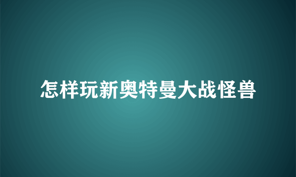 怎样玩新奥特曼大战怪兽