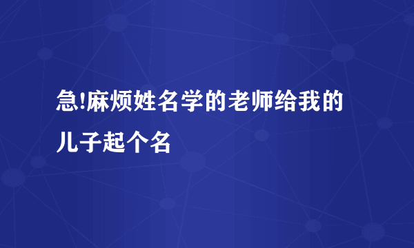 急!麻烦姓名学的老师给我的儿子起个名