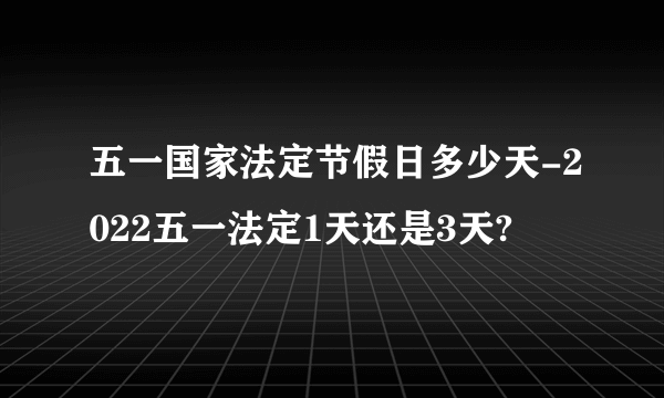 五一国家法定节假日多少天-2022五一法定1天还是3天?