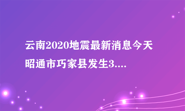 云南2020地震最新消息今天 昭通市巧家县发生3.8级地震