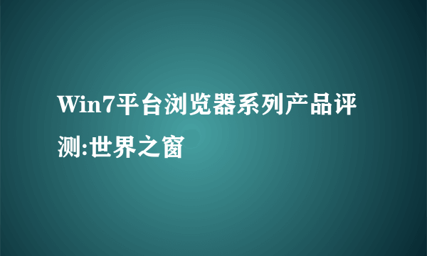 Win7平台浏览器系列产品评测:世界之窗