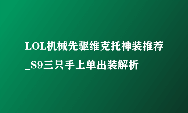 LOL机械先驱维克托神装推荐_S9三只手上单出装解析