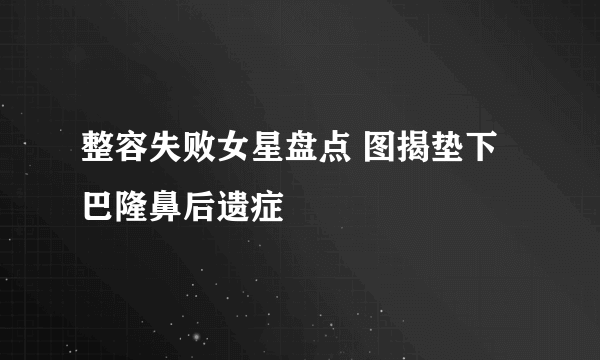 整容失败女星盘点 图揭垫下巴隆鼻后遗症