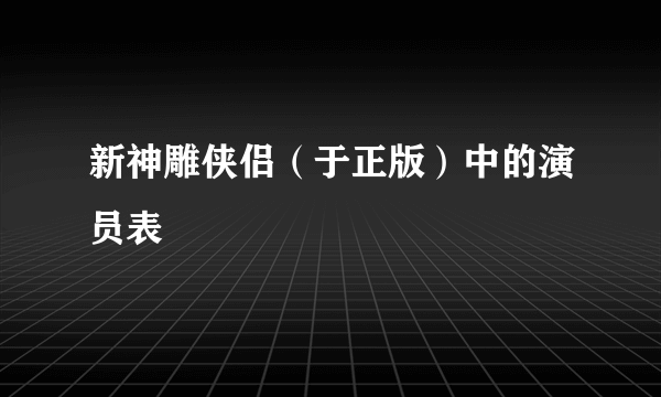 新神雕侠侣（于正版）中的演员表