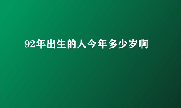 92年出生的人今年多少岁啊