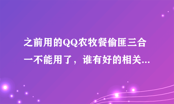 之前用的QQ农牧餐偷匪三合一不能用了，谁有好的相关工具？稳定安全就行。