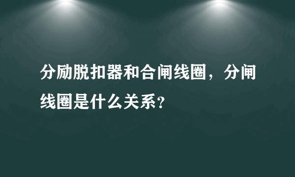 分励脱扣器和合闸线圈，分闸线圈是什么关系？