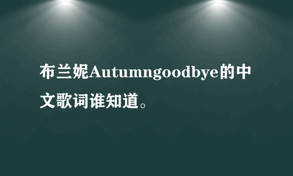 布兰妮Autumngoodbye的中文歌词谁知道。