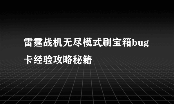 雷霆战机无尽模式刷宝箱bug卡经验攻略秘籍