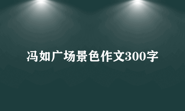 冯如广场景色作文300字