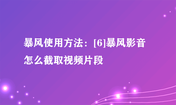 暴风使用方法：[6]暴风影音怎么截取视频片段