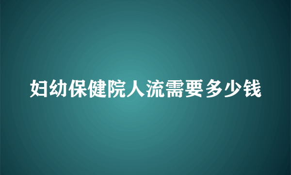 妇幼保健院人流需要多少钱