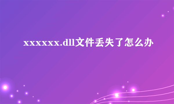 xxxxxx.dll文件丢失了怎么办