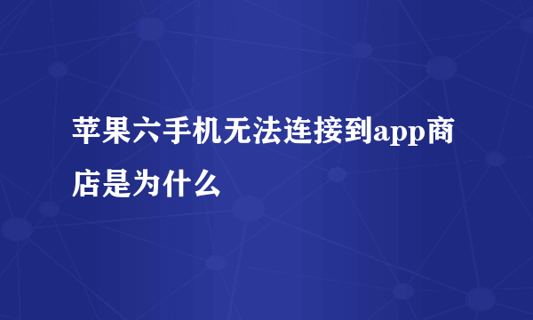 苹果六手机无法连接到app商店是为什么