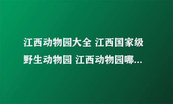 江西动物园大全 江西国家级野生动物园 江西动物园哪里好【江西景点】