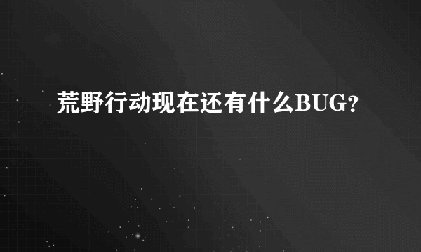 荒野行动现在还有什么BUG？