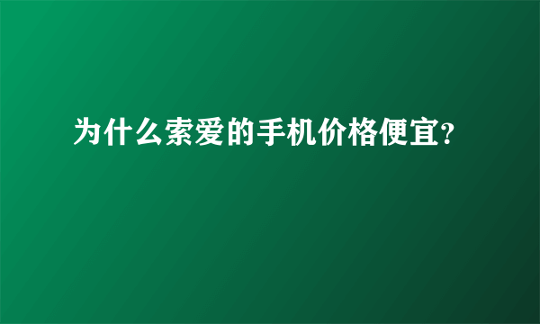 为什么索爱的手机价格便宜？