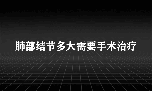 肺部结节多大需要手术治疗