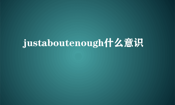 justaboutenough什么意识