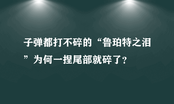 子弹都打不碎的“鲁珀特之泪”为何一捏尾部就碎了？