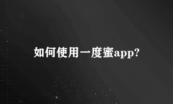 如何使用一度蜜app?