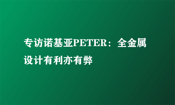 专访诺基亚PETER：全金属设计有利亦有弊