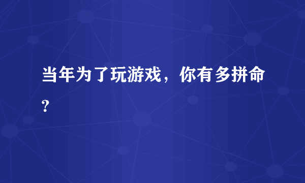 当年为了玩游戏，你有多拼命？