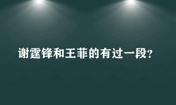 谢霆锋和王菲的有过一段？